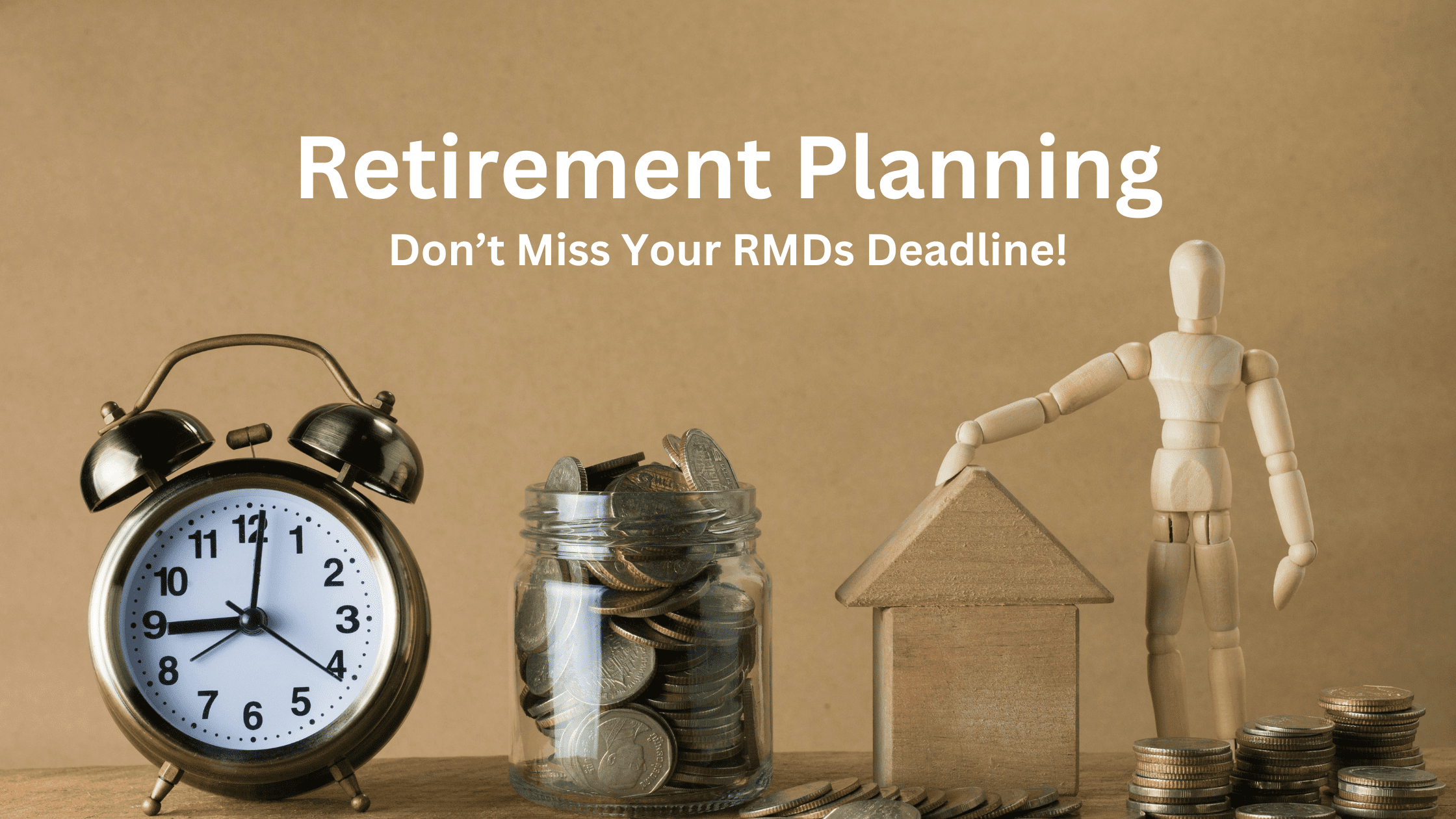 Retirement planning reminder with an alarm clock, a jar of coins, and a wooden figure next to a house model, highlighting the importance of meeting RMD deadlines.